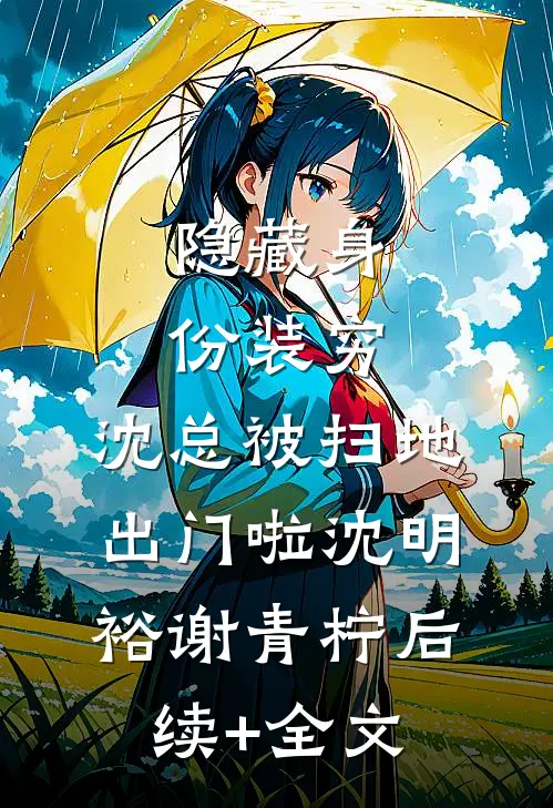 隐藏身份装穷，沈总被扫地出门啦沈明裕谢青柠后续+全文