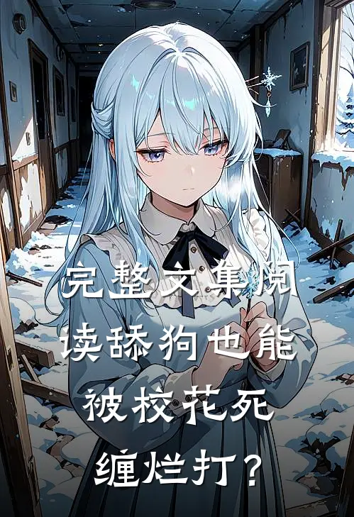 完整文集阅读舔狗也能被校花死缠烂打？