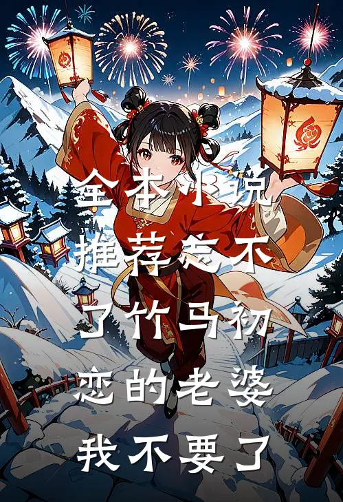 全本小说推荐忘不了竹马初恋的老婆，我不要了
