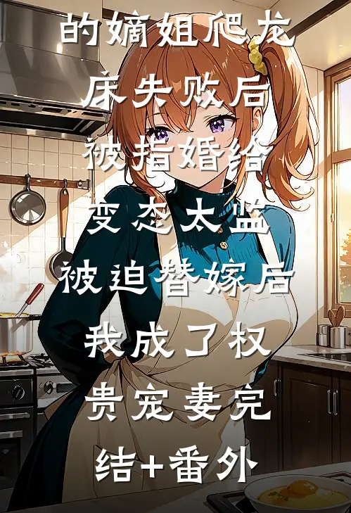 爱攀附权贵的嫡姐爬龙床失败后被指婚给变态太监，被迫替嫁后，我成了权贵宠妻完结+番外