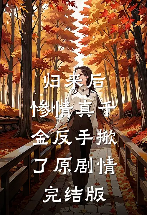 归来后，惨情真千金反手掀了原剧情完结版