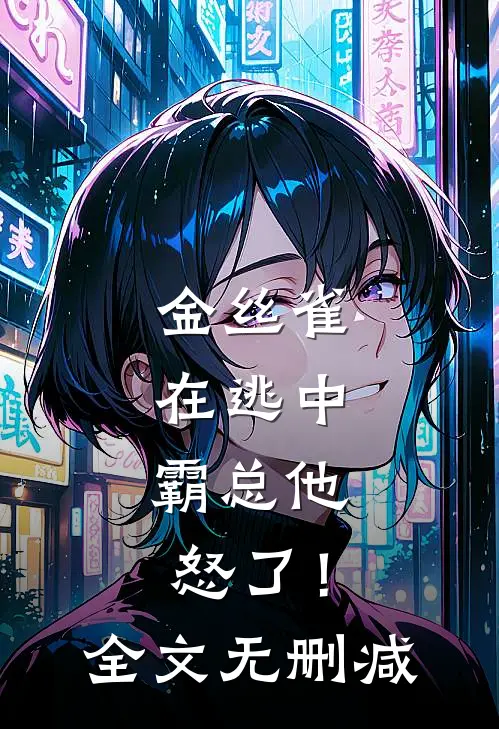 金丝雀在逃中，霸总他怒了！全文无删减