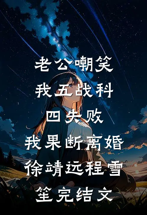 老公嘲笑我五战科四失败，我果断离婚徐靖远程雪笙完结文