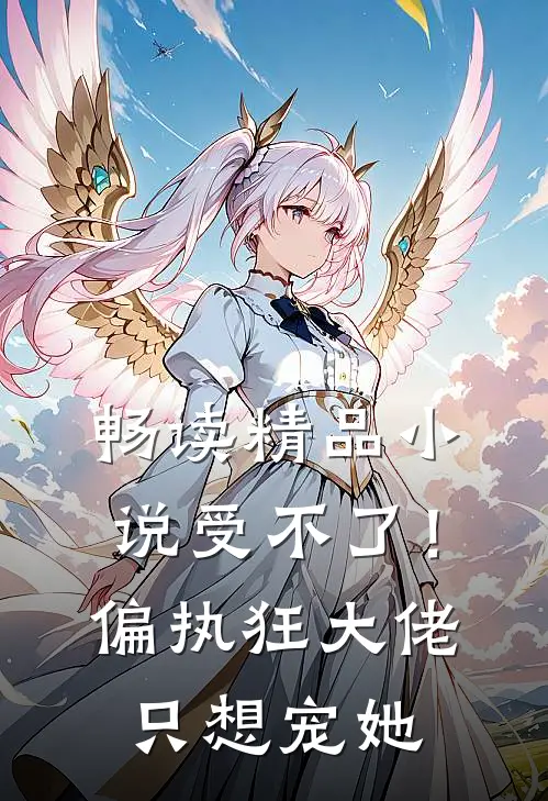 畅读精品小说受不了！偏执狂大佬只想宠她