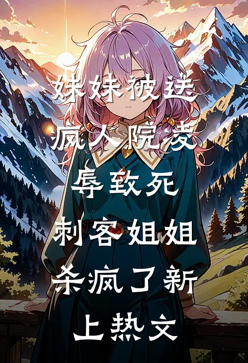 妹妹被送疯人院凌辱致死，刺客姐姐杀疯了新上热文