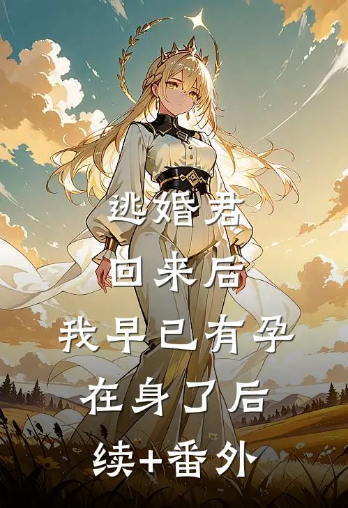 逃婚君回来后，我早已有孕在身了后续+番外