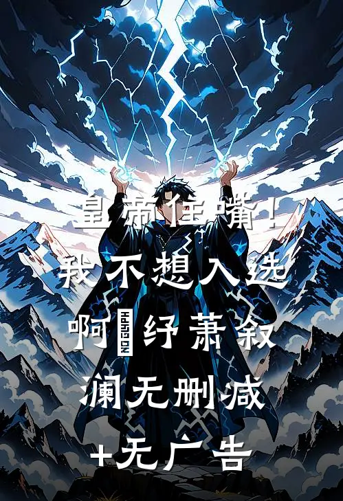 皇帝住嘴！我不想入选啊媱纾萧叙澜无删减+无广告