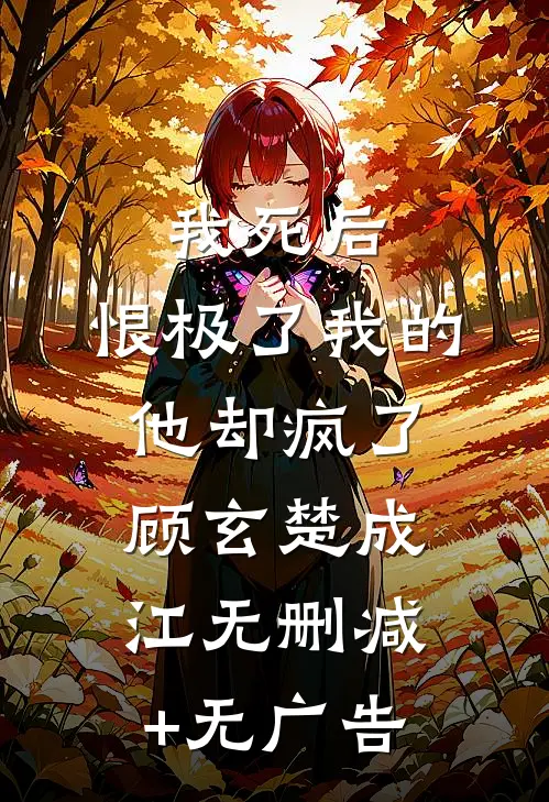 我死后，恨极了我的他却疯了顾玄楚成江无删减+无广告
