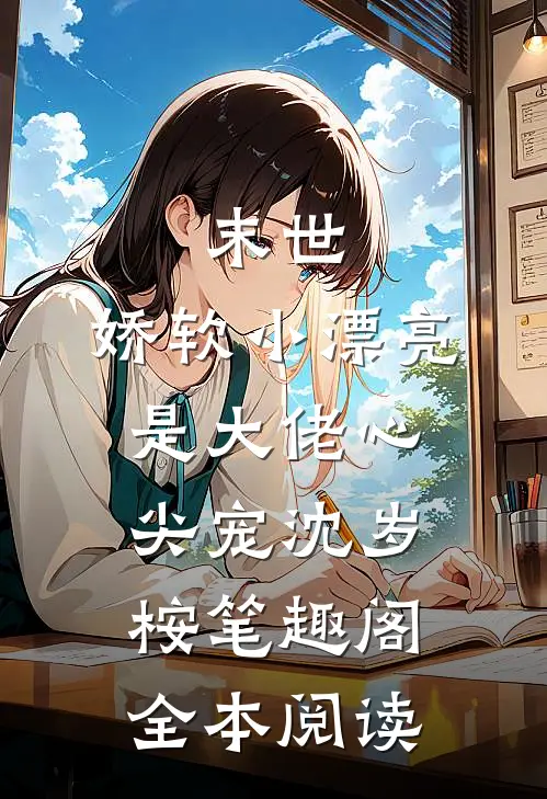 末世:娇软小漂亮是大佬心尖宠沈岁桉笔趣阁全本阅读