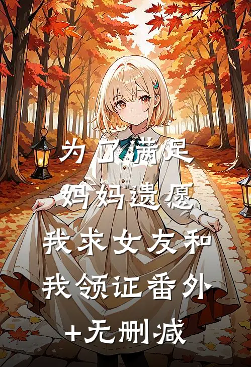 为了满足妈妈遗愿，我求女友和我领证番外+无删减