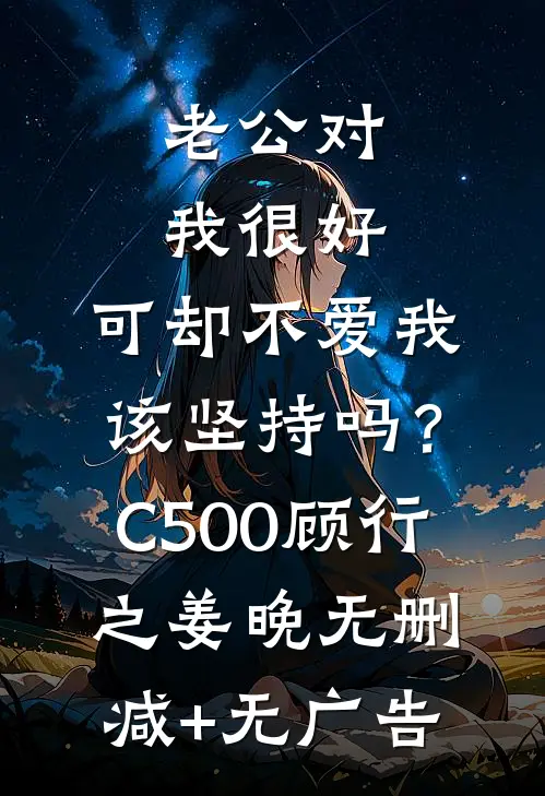 老公对我很好，可却不爱我，该坚持吗？C500顾行之姜晚无删减+无广告