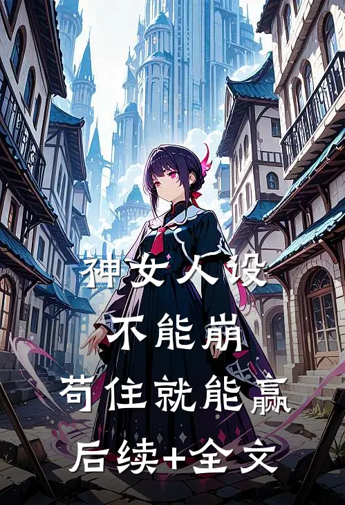 神女人设不能崩，苟住就能赢后续+全文