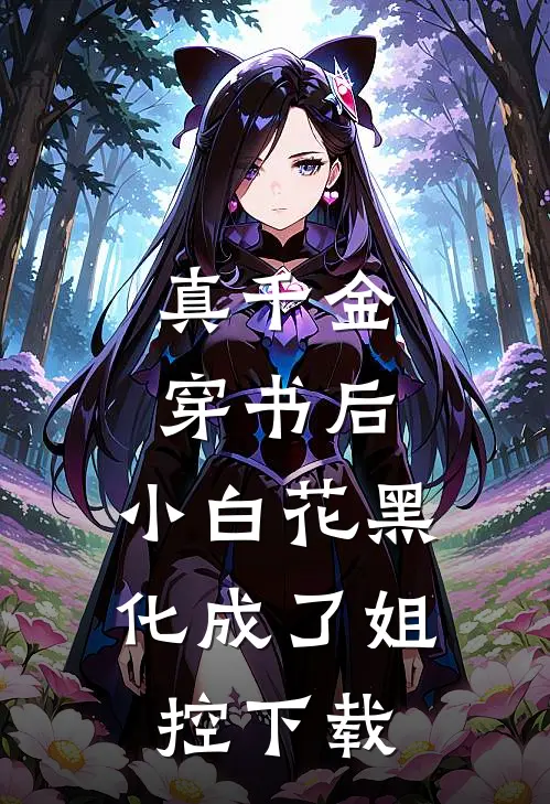 真千金穿书后，小白花黑化成了姐控下载