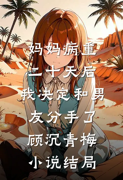 妈妈病重二十天后，我决定和男友分手了顾沉青梅小说结局