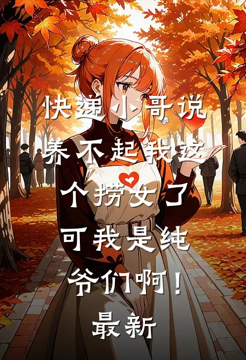 快递小哥说养不起我这个捞女了，可我是纯爷们啊！最新