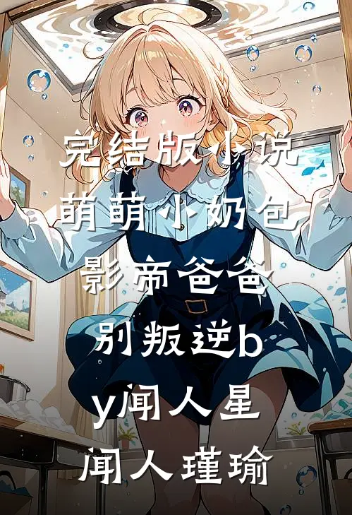 完结版小说萌萌小奶包，影帝爸爸别叛逆by闻人星闻人瑾瑜