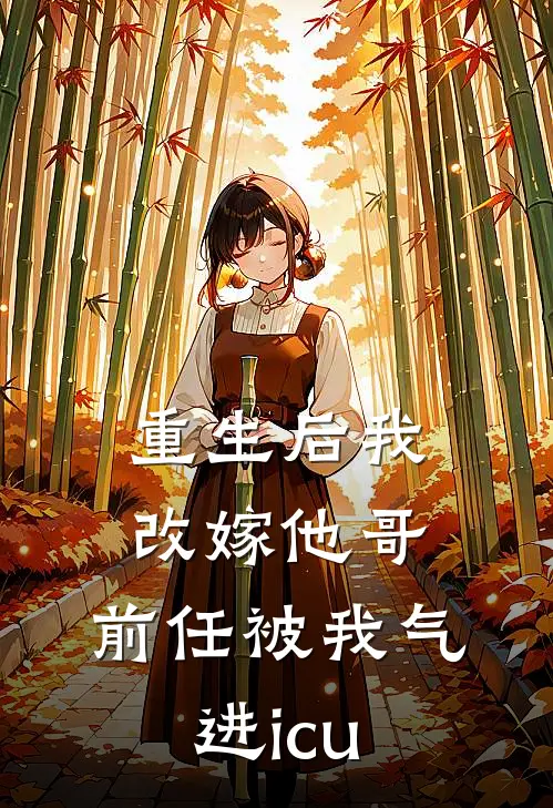 重生后我改嫁他哥，前任被我气进icu