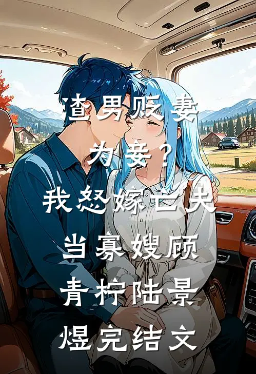 渣男贬妻为妾？我怒嫁亡夫当寡嫂顾青柠陆景煜完结文