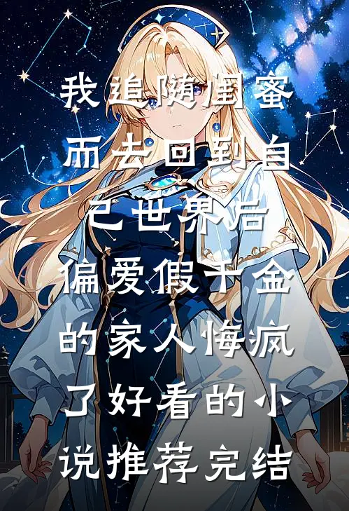 我追随闺蜜而去回到自己世界后，偏爱假千金的家人悔疯了好看的小说推荐完结