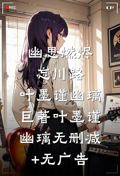 幽思燃烬忘川路:叶墨谨幽璃巨著叶墨谨幽璃无删减+无广告