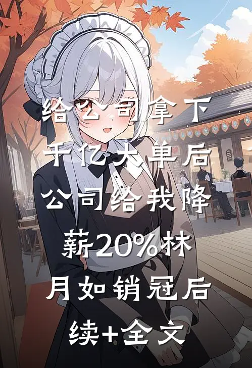 给公司拿下千亿大单后，公司给我降薪20%林月如销冠后续+全文