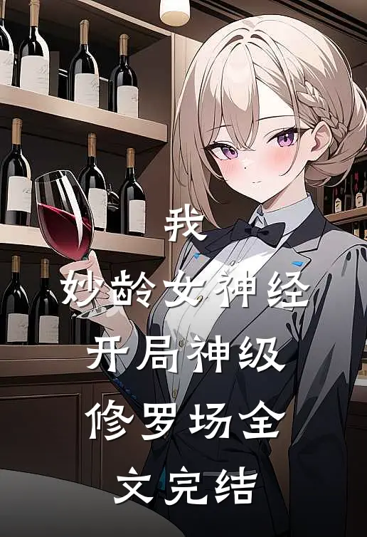 我，妙龄女神经，开局神级修罗场全文完结