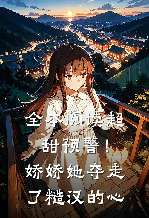 全本阅读超甜预警！娇娇她夺走了糙汉的心