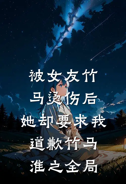 被女友竹马烫伤后，她却要求我道歉竹马淮之全局
