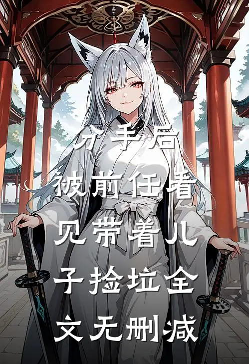 分手后，被前任看见带着儿子捡垃全文无删减