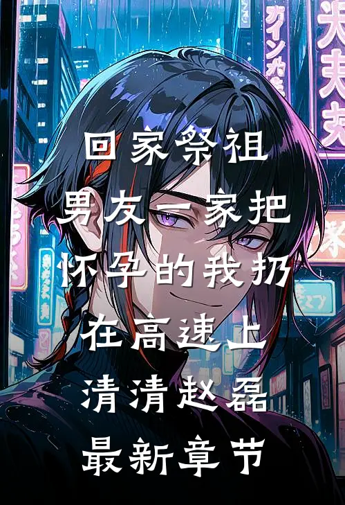 回家祭祖，男友一家把怀孕的我扔在高速上清清赵磊最新章节