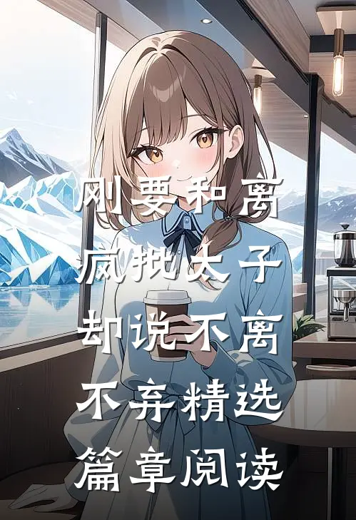 刚要和离，疯批太子却说不离不弃精选篇章阅读
