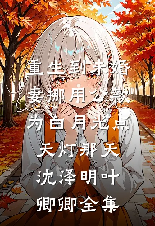 重生到未婚妻挪用公款为白月光点天灯那天沈泽明叶卿卿全集