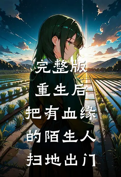 完整版重生后，把有血缘的陌生人扫地出门