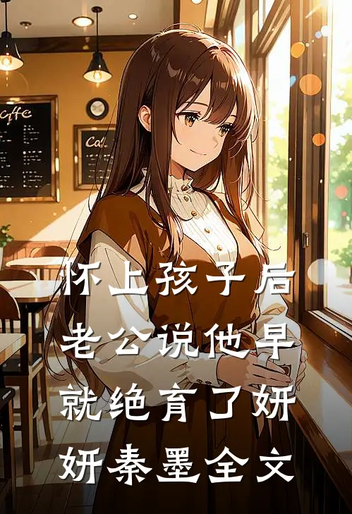 怀上孩子后，老公说他早就绝育了妍妍秦墨全文