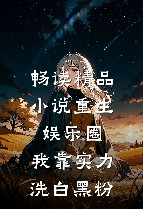 畅读精品小说重生娱乐圈：我靠实力洗白黑粉