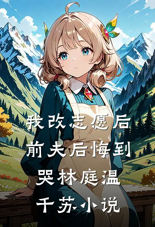 我改志愿后，前夫后悔到哭林庭温千苏小说