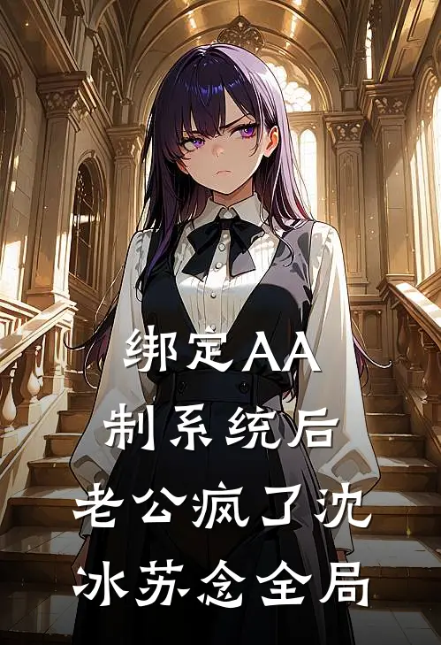 绑定AA制系统后，老公疯了沈冰苏念全局