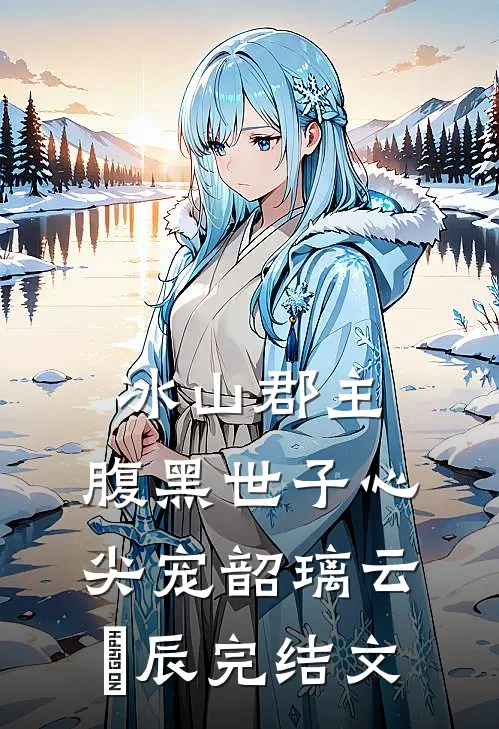 冰山郡主，腹黑世子心尖宠韶璃云璟辰完结文