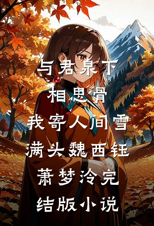与君泉下相思骨，我寄人间雪满头魏西钰萧梦泠完结版小说