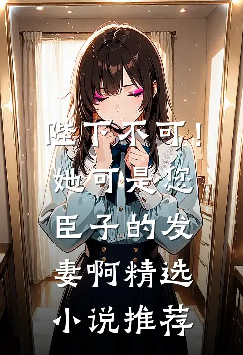 陛下不可！她可是您臣子的发妻啊精选小说推荐