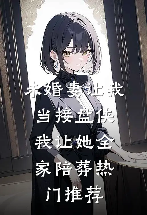 未婚妻让我当接盘侠，我让她全家陪葬热门推荐