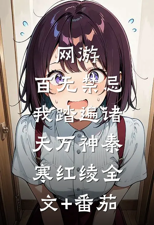 网游：百无禁忌，我踏遍诸天万神秦寒红绫全文+番茄