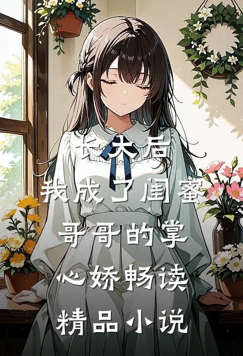 长大后，我成了闺蜜哥哥的掌心娇畅读精品小说