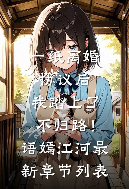 一纸离婚协议后，我踏上了不归路！语嫣江河最新章节列表