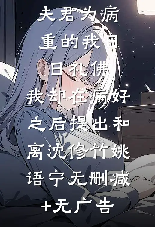 夫君为病重的我日日礼佛，我却在病好之后提出和离沈修竹姚语宁无删减+无广告