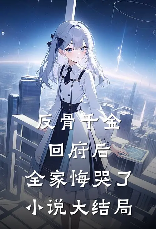 反骨千金回府后，全家悔哭了小说大结局