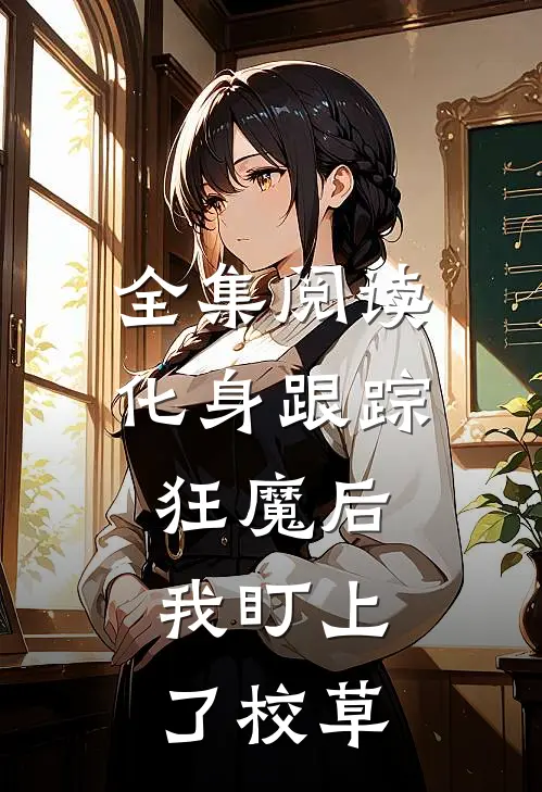 全集阅读化身跟踪狂魔后，我盯上了校草