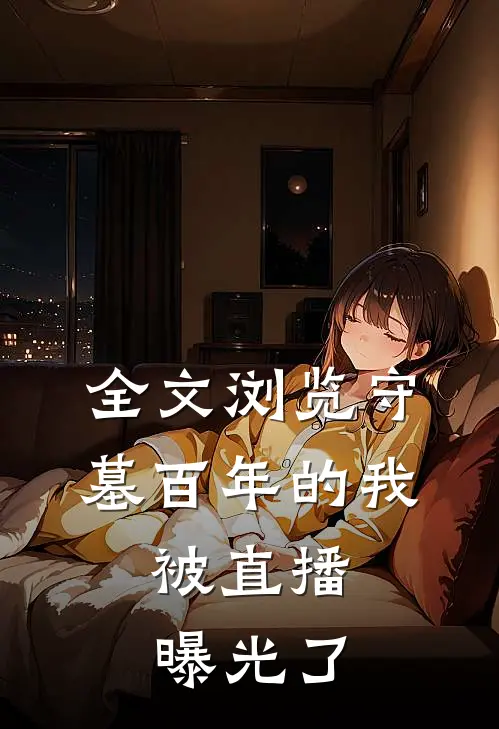 全文浏览守墓百年的我，被直播曝光了