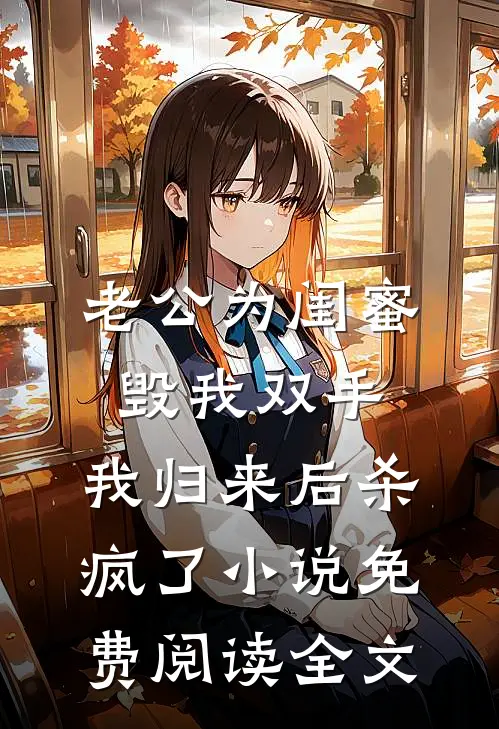 老公为闺蜜毁我双手，我归来后杀疯了小说免费阅读全文