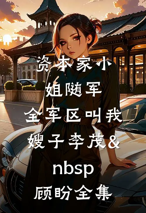 资本家小姐随军，全军区叫我嫂子李茂&nbsp;顾盼全集
